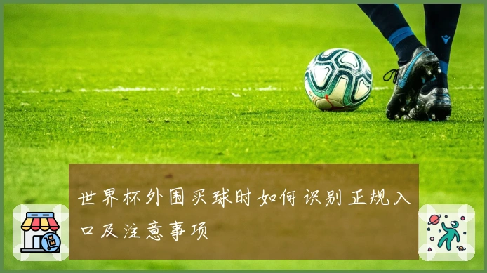 世界杯外围买球时如何识别正规入口及注意事项