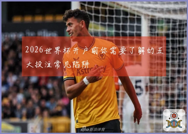 2026世界杯开户前你需要了解的五大投注常见陷阱