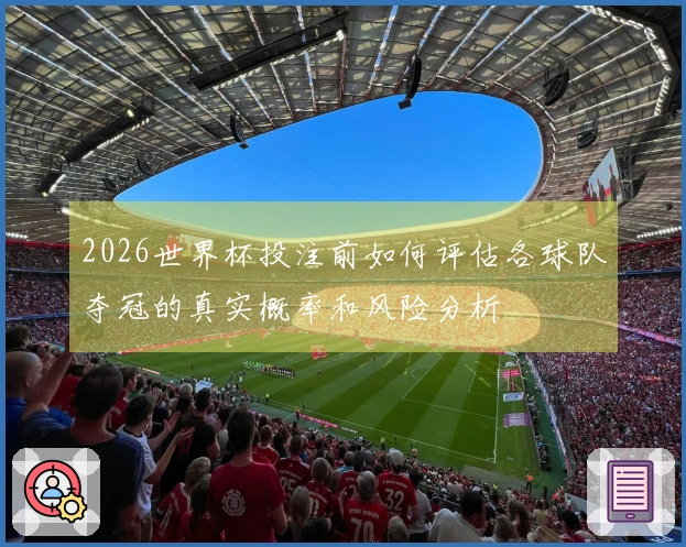 2026世界杯投注前如何评估各球队夺冠的真实概率和风险分析
