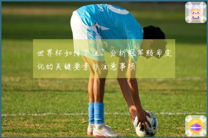 世界杯如何下注？分析冠军赔率变化的关键要素与注意事项