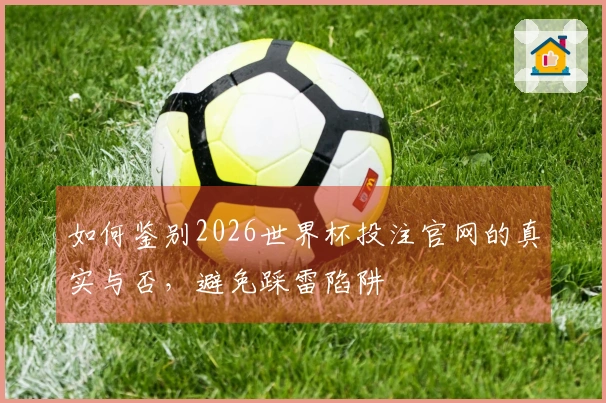 如何鉴别2026世界杯投注官网的真实与否，避免踩雷陷阱