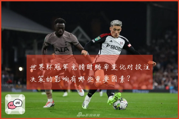 世界杯冠军竞猜时赔率变化对投注决策的影响有哪些重要因素?
