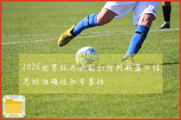 2026世界杯开户前如何判断盘口信息的准确性和可靠性