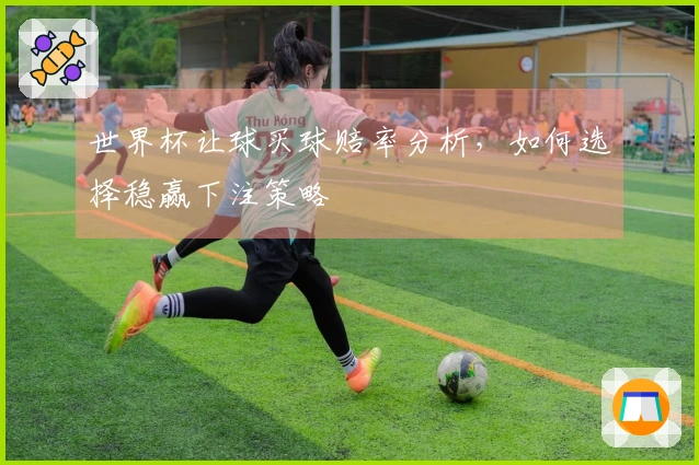 世界杯让球买球赔率分析，如何选择稳赢下注策略
