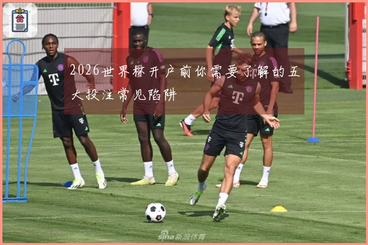 2026世界杯开户前你需要了解的五大投注常见陷阱