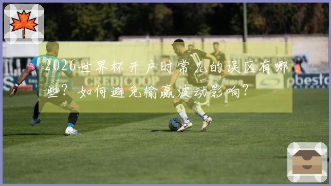 2026世界杯开户时常见的误区有哪些？如何避免输赢波动影响？