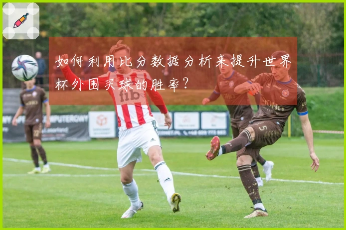如何利用比分数据分析来提升世界杯外围买球的胜率？