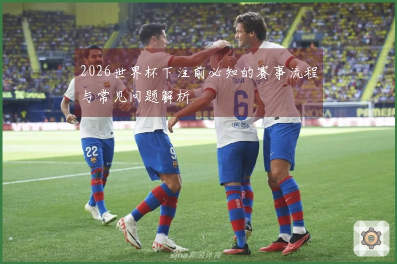2026世界杯下注前必知的赛事流程与常见问题解析