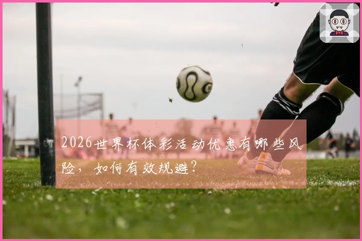2026世界杯体彩活动优惠有哪些风险，如何有效规避？