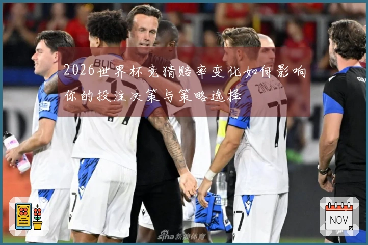 2026世界杯竞猜赔率变化如何影响你的投注决策与策略选择