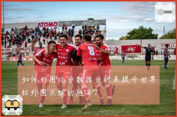如何利用比分数据分析来提升世界杯外围买球的胜率？