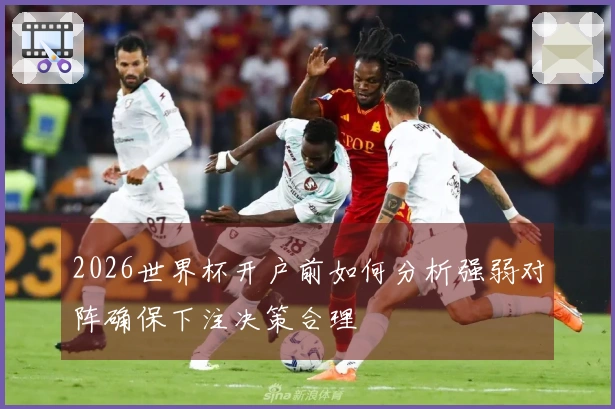 2026世界杯开户前如何分析强弱对阵确保下注决策合理